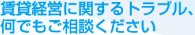 賃貸経営に関するトラブル、何でもご相談ください