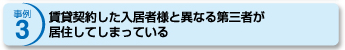 事例3 賃貸契約した入居者様と異なる第三者が居住してしまっている
